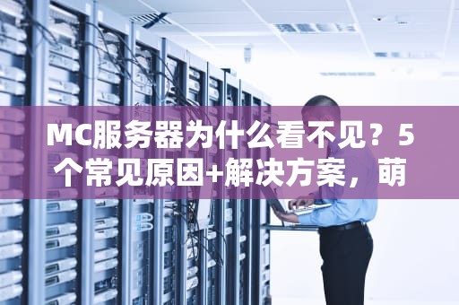 MC服务器为什么看不见？5个常见原因+解决方案，萌新必看！