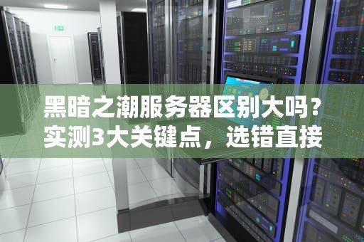 黑暗之潮服务器区别大吗？实测3大关键点，选错直接变暗黑料理！