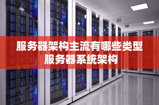 服务器架构主流有哪些类型 服务器系统架构