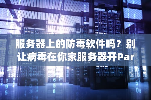 服务器上的防毒软件吗？别让病毒在你家服务器开Party！
