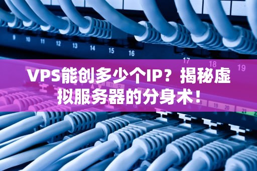 VPS能创多少个IP？揭秘虚拟服务器的分身术！