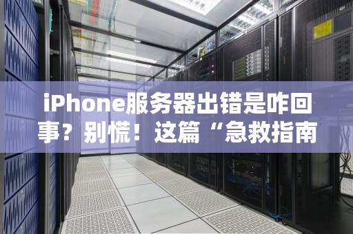 iPhone服务器出错是咋回事？别慌！这篇“急救指南”让你秒变技术达人！