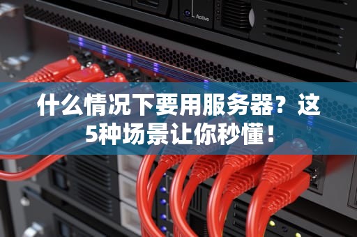 什么情况下要用服务器？这5种场景让你秒懂！