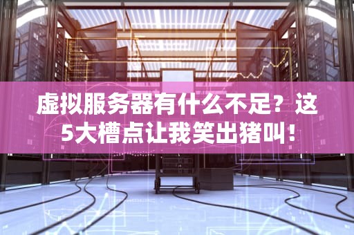 虚拟服务器有什么不足？这5大槽点让我笑出猪叫！
