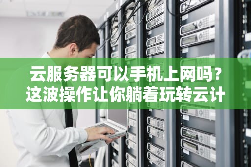 云服务器可以手机上网吗？这波操作让你躺着玩转云计算！