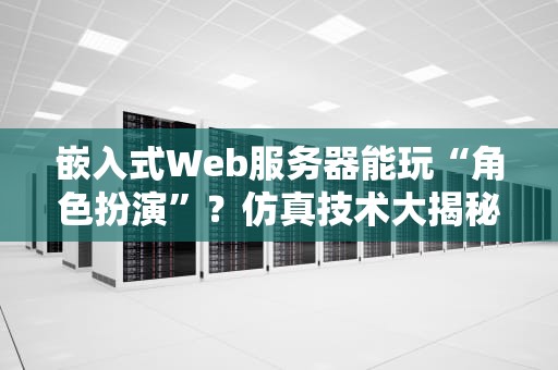 嵌入式Web服务器能玩“角色扮演”？仿真技术大揭秘！