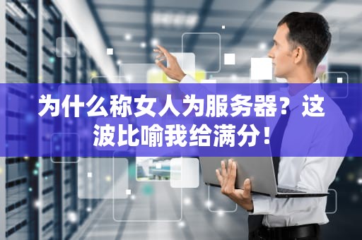 为什么称女人为服务器？这波比喻我给满分！