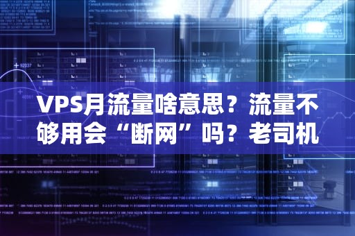 VPS月流量啥意思？流量不够用会“断网”吗？老司机用大白话给你整明白！
