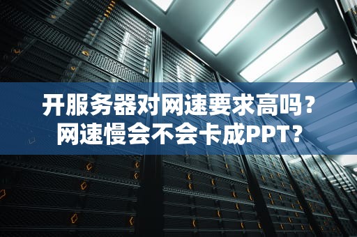 开服务器对网速要求高吗？网速慢会不会卡成PPT？