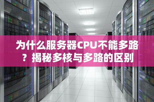 为什么服务器CPU不能多路？揭秘多核与多路的区别