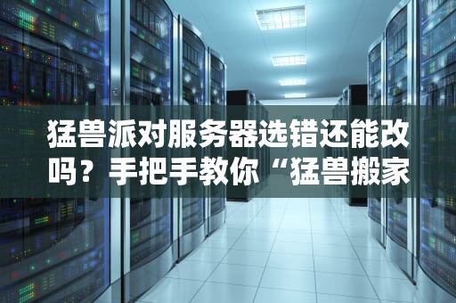 猛兽派对服务器选错还能改吗？手把手教你“猛兽搬家”不翻车！