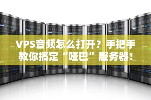 VPS音频怎么打开？手把手教你搞定“哑巴”服务器！
