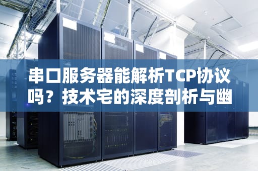 串口服务器能解析TCP协议吗？技术宅的深度剖析与幽默解读