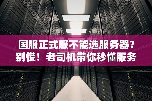 国服正式服不能选服务器？别慌！老司机带你秒懂服务器选择那些事儿