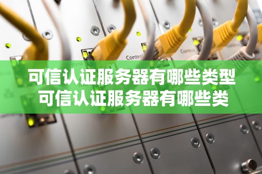 可信认证服务器有哪些类型 可信认证服务器有哪些类型的
