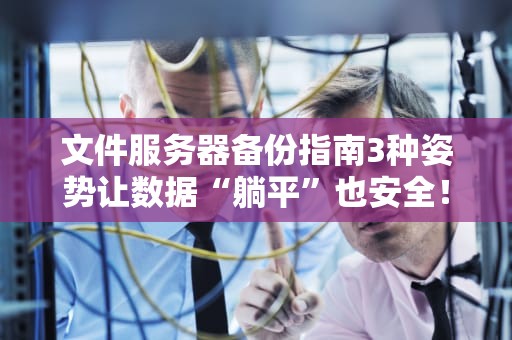 文件服务器备份指南3种姿势让数据“躺平”也安全！