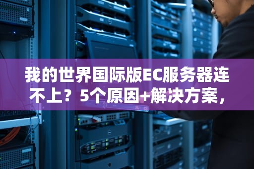 我的世界国际版EC服务器连不上？5个原因+解决方案，告别卡顿！