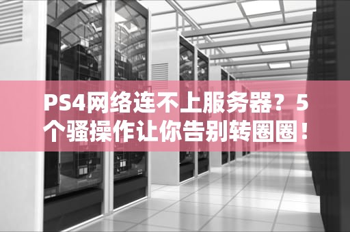 PS4网络连不上服务器？5个骚操作让你告别转圈圈！
