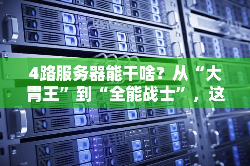 4路服务器能干啥？从“大胃王”到“全能战士”，这些业务它都能hold住！