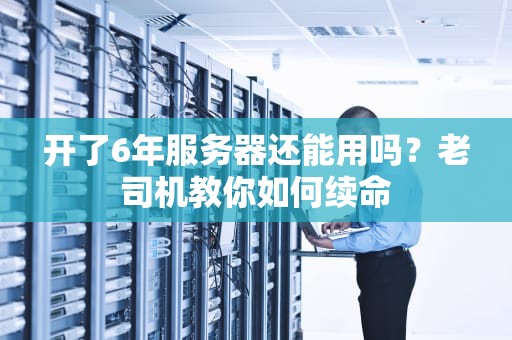 开了6年服务器还能用吗？老司机教你如何续命
