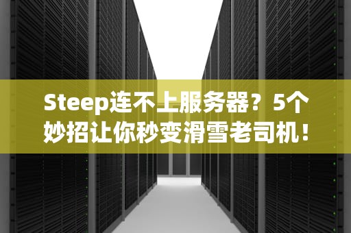 Steep连不上服务器？5个妙招让你秒变滑雪老司机！