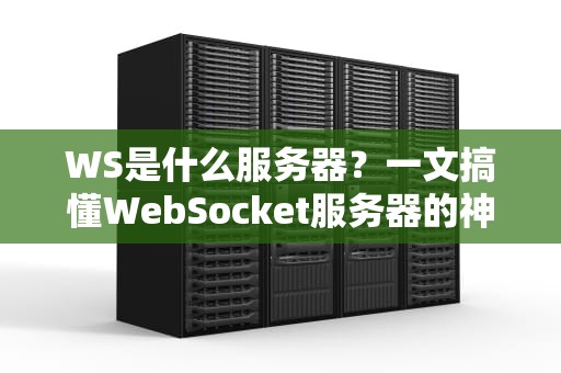 WS是什么服务器？一文搞懂WebSocket服务器的神奇之处！