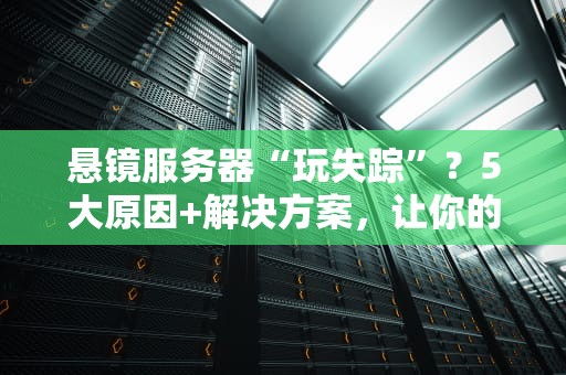 悬镜服务器“玩失踪”？5大原因+解决方案，让你的业务不再“掉线”