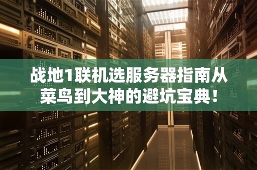 战地1联机选服务器指南从菜鸟到大神的避坑宝典！