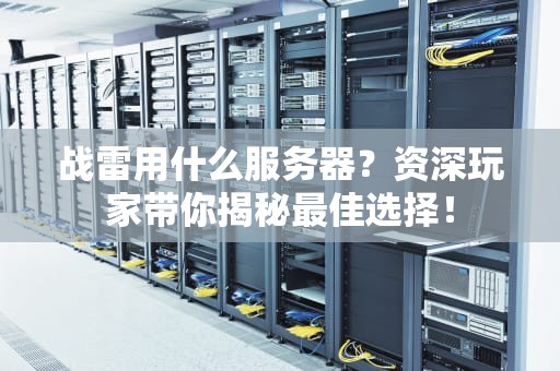 战雷用什么服务器？资深玩家带你揭秘最佳选择！