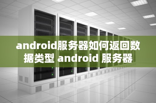 android服务器如何返回数据类型 android 服务器
