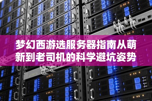 梦幻西游选服务器指南从萌新到老司机的科学避坑姿势