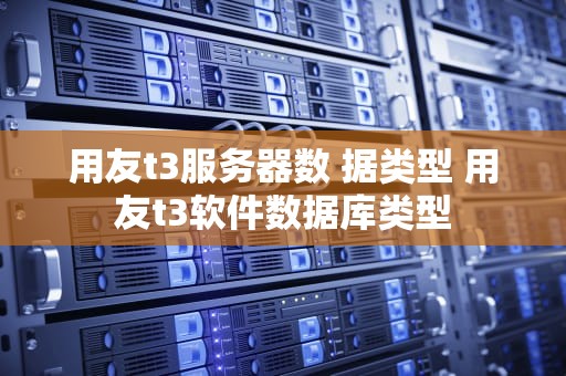 用友t3服务器数 据类型 用友t3软件数据库类型