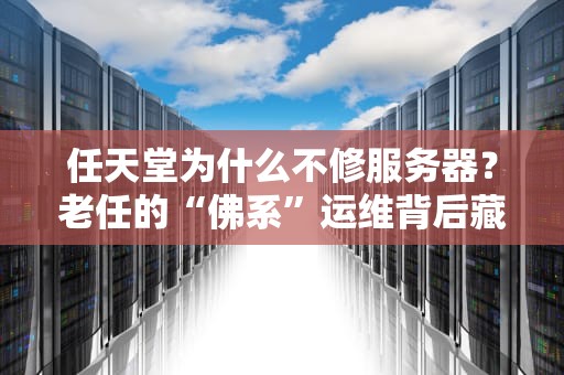 任天堂为什么不修服务器？老任的“佛系”运维背后藏着啥秘密？