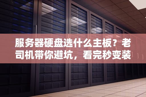 服务器硬盘选什么主板？老司机带你避坑，看完秒变装机大神！
