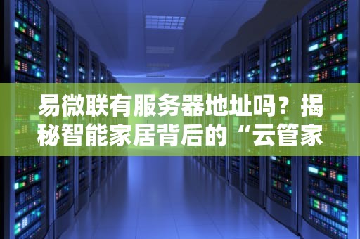易微联有服务器地址吗？揭秘智能家居背后的“云管家”