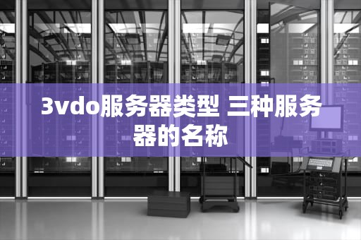 3vdo服务器类型 三种服务器的名称