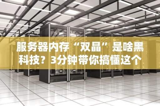服务器内存“双晶”是啥黑科技？3分钟带你搞懂这个性能翻倍神器！