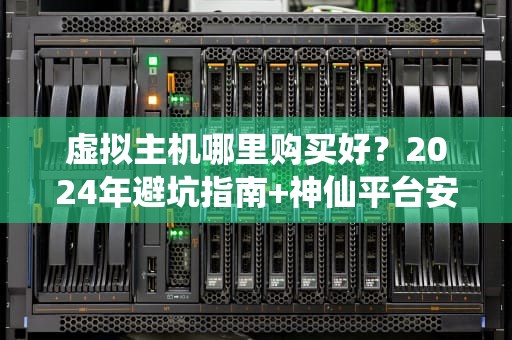 虚拟主机哪里购买好？2024年避坑指南+神仙平台安利！