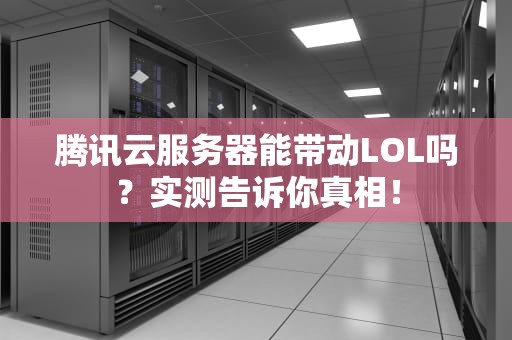 腾讯云服务器能带动LOL吗？实测告诉你真相！