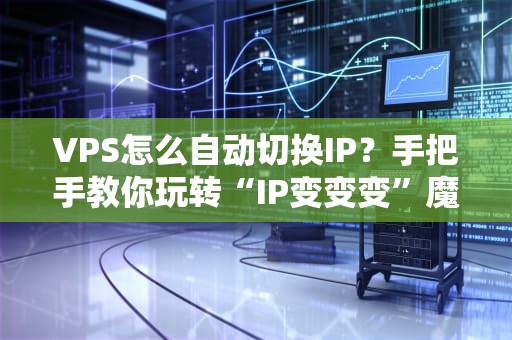VPS怎么自动切换IP？手把手教你玩转“IP变变变”魔法！