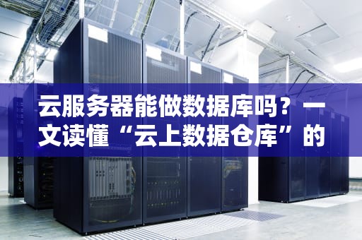 云服务器能做数据库吗？一文读懂“云上数据仓库”的奥妙！