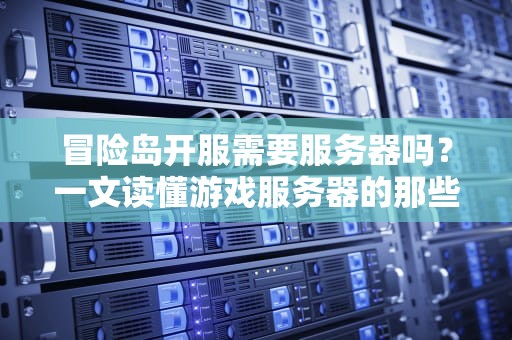 冒险岛开服需要服务器吗？一文读懂游戏服务器的那些事儿！