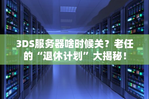 3DS服务器啥时候关？老任的“退休计划”大揭秘！