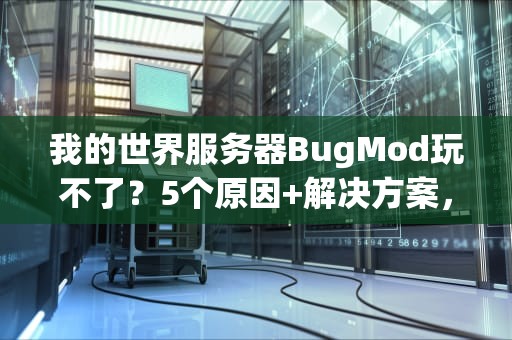 我的世界服务器BugMod玩不了？5个原因+解决方案，让你告别崩溃！