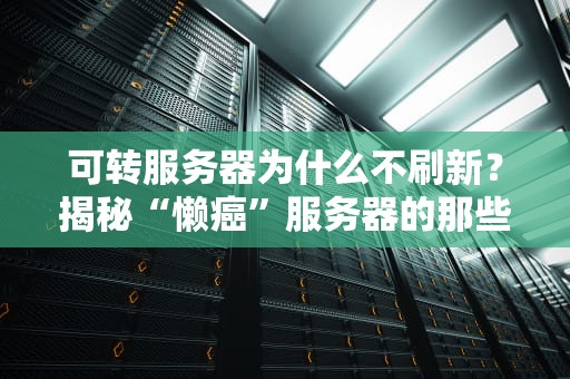 可转服务器为什么不刷新？揭秘“懒癌”服务器的那些事儿！