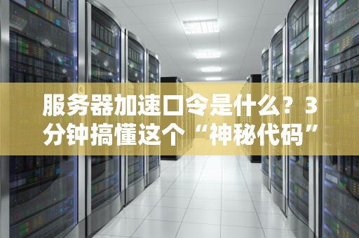 服务器加速口令是什么？3分钟搞懂这个“神秘代码”的妙用！