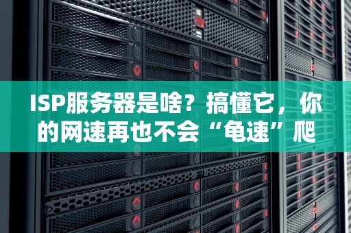 ISP服务器是啥？搞懂它，你的网速再也不会“龟速”爬行！