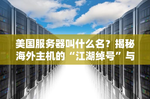 美国服务器叫什么名？揭秘海外主机的“江湖绰号”与选机攻略
