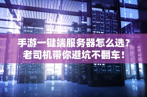 手游一键端服务器怎么选？老司机带你避坑不翻车！