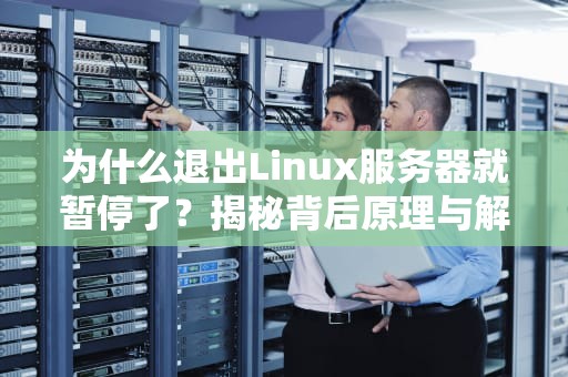 为什么退出Linux服务器就暂停了？揭秘背后原理与解决方案